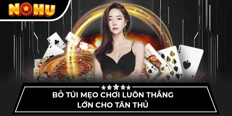 Bỏ túi mẹo chơi luôn thắng lớn cho tân thủ