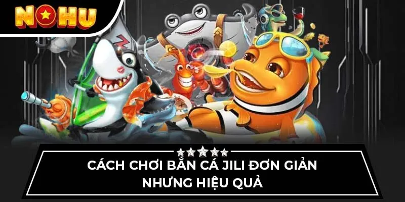 Cách chơi bắn cá Jili đơn giản nhưng hiệu quả