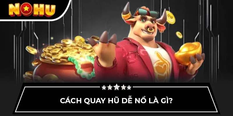 Cách quay hũ dễ nổ là gì?