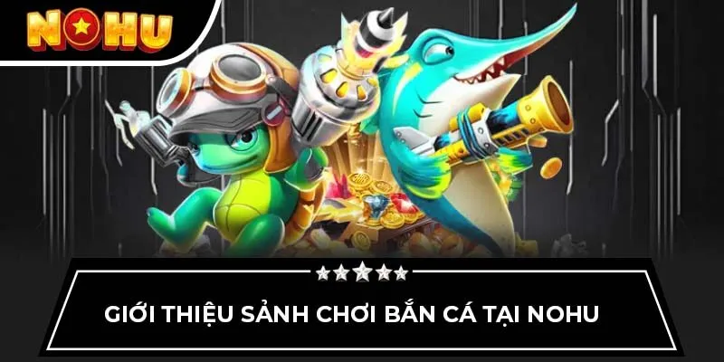 Giới thiệu sảnh chơi bắn cá tại Nohu