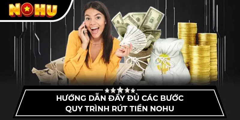 Hướng dẫn đầy đủ các bước quy trình rút tiền Nohu