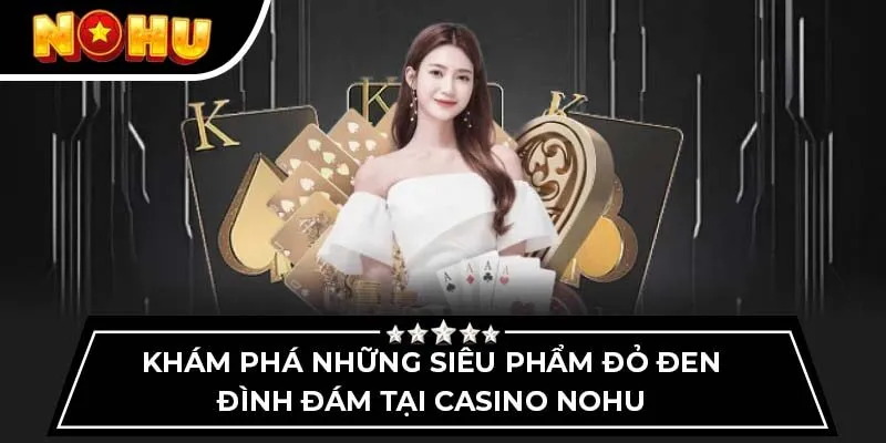 Khám phá những siêu phẩm đỏ đen đình đám tại casino Nohu