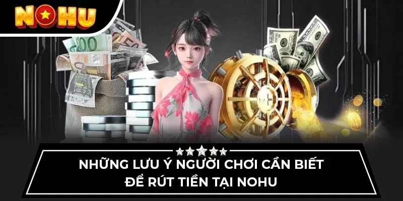 Những lưu ý người chơi cần biết để rút tiền tại Nohu