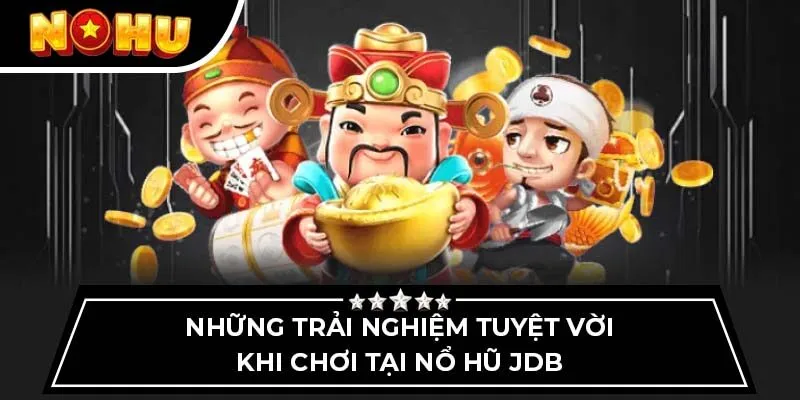 Những trải nghiệm tuyệt vời khi chơi tại nổ hũ JDB