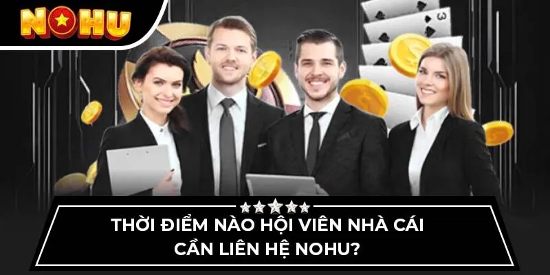 Thời điểm nào hội viên nhà cái cần liên hệ NOHU?