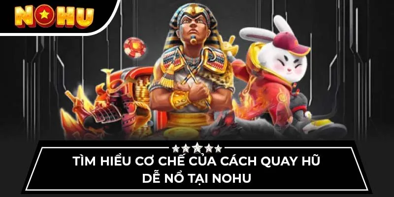 Tìm hiểu cơ chế của cách quay hũ dễ nổ tại Nohu