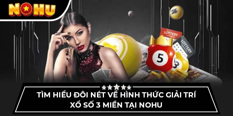 Tìm hiểu đôi nét về hình thức giải trí xổ số 3 miền tại Nohu