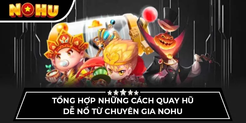 Tổng hợp những cách quay hũ dễ nổ từ chuyên gia Nohu