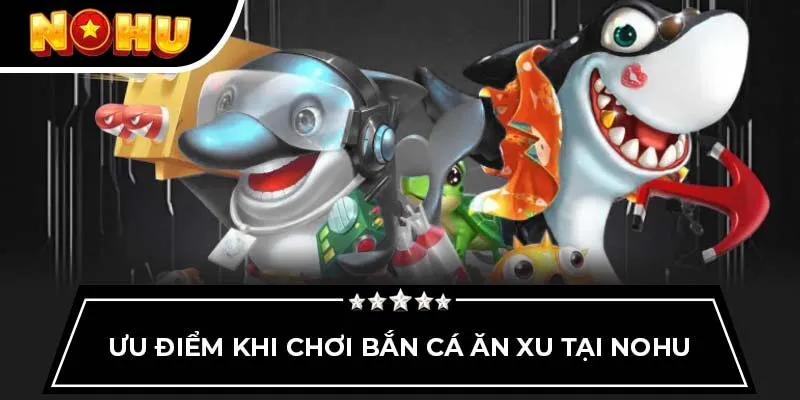 Ưu điểm khi chơi bắn cá ăn xu tại Nohu